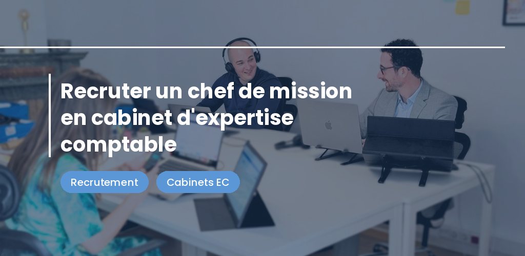 Recruter un chef de mission en cabinet d'expertise comptable